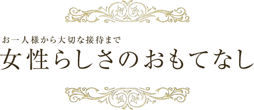 お一人様から大切な接待まで女性らしさのおもてなし